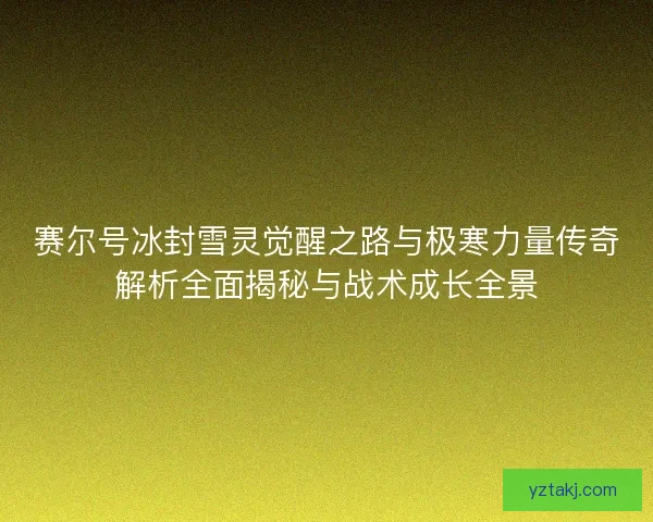 赛尔号冰封雪灵觉醒之路与极寒力量传奇解析全面揭秘与战术成长全景