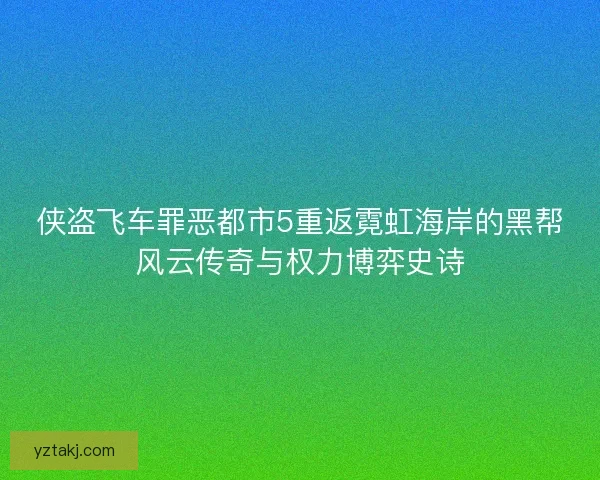 侠盗飞车罪恶都市5重返霓虹海岸的黑帮风云传奇与权力博弈史诗